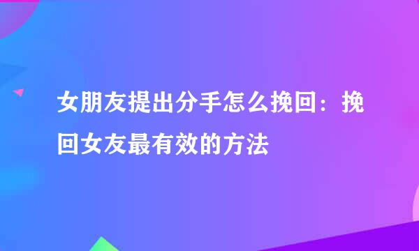 女朋友提出分手怎么挽回：挽回女友最有效的方法