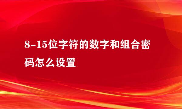 8-15位字符的数字和组合密码怎么设置