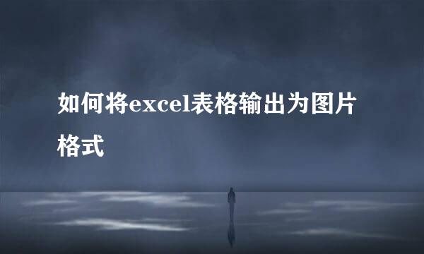 如何将excel表格输出为图片格式