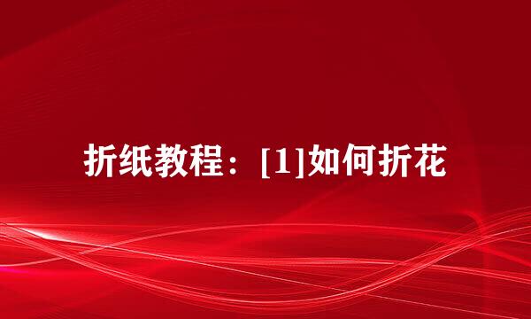 折纸教程：[1]如何折花