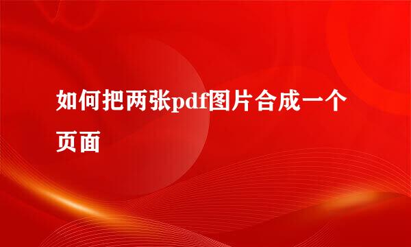 如何把两张pdf图片合成一个页面