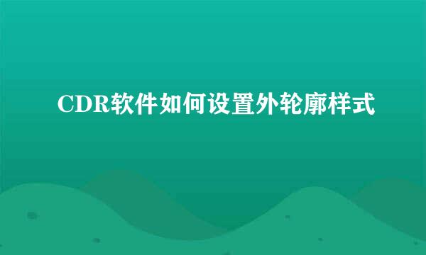 CDR软件如何设置外轮廓样式