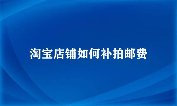淘宝店铺如何补拍邮费