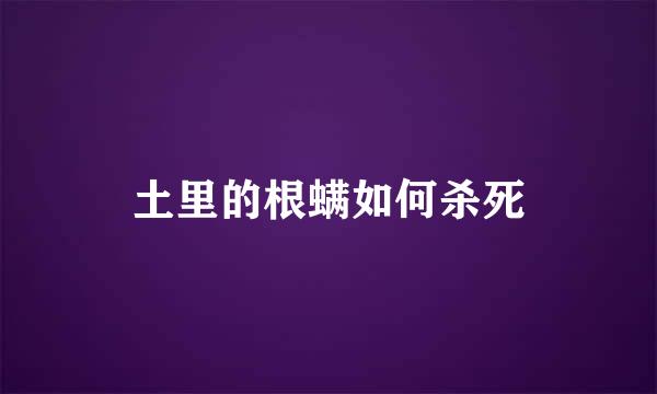 土里的根螨如何杀死