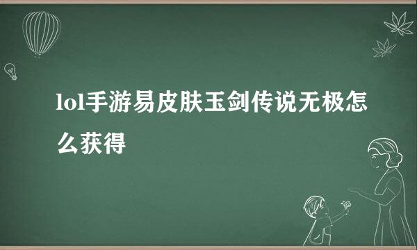 lol手游易皮肤玉剑传说无极怎么获得