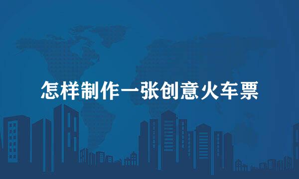 怎样制作一张创意火车票