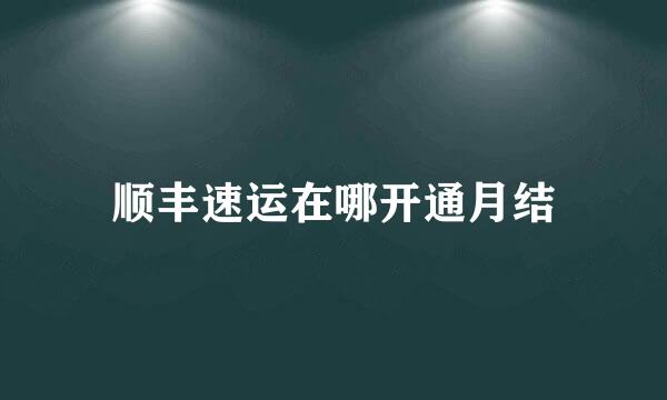顺丰速运在哪开通月结