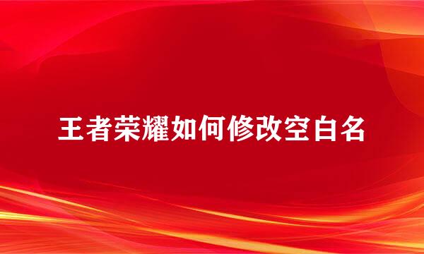 王者荣耀如何修改空白名