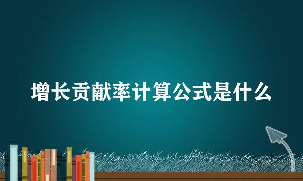 增长贡献率计算公式是什么