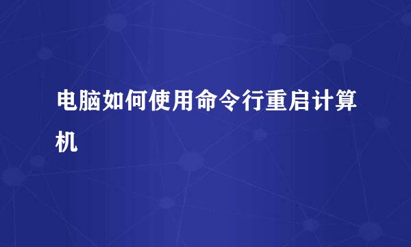 电脑如何使用命令行重启计算机