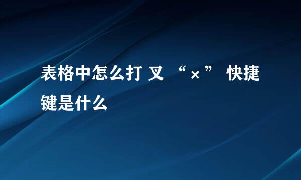 表格中怎么打 叉 “×” 快捷键是什么