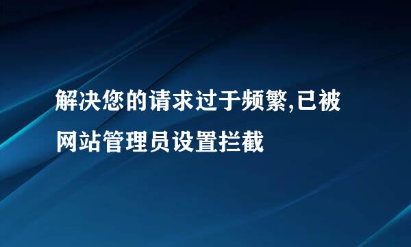 解决您的请求过于频繁,已被网站管理员设置拦截