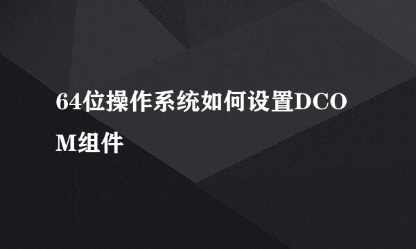 64位操作系统如何设置DCOM组件