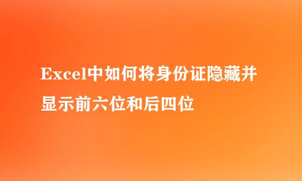 Excel中如何将身份证隐藏并显示前六位和后四位