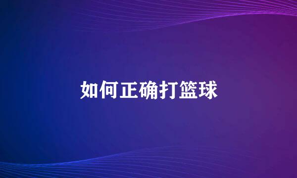 如何正确打篮球