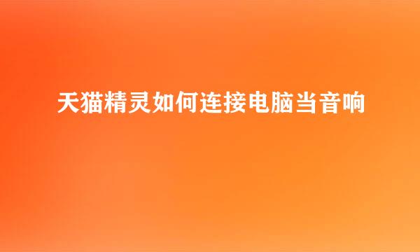 天猫精灵如何连接电脑当音响