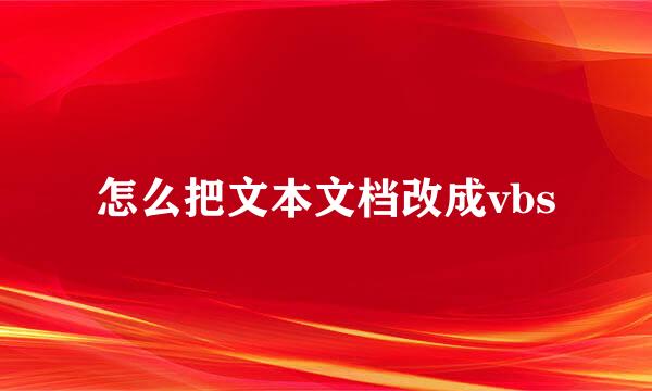 怎么把文本文档改成vbs