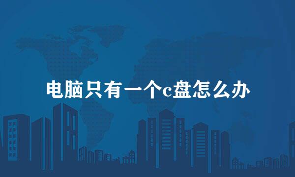 电脑只有一个c盘怎么办
