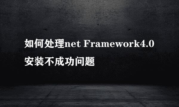 如何处理net Framework4.0 安装不成功问题