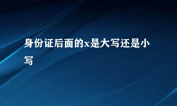 身份证后面的x是大写还是小写