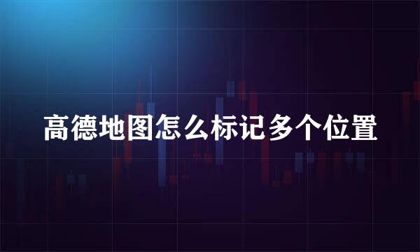 高德地图怎么标记多个位置