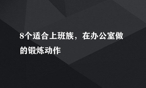 8个适合上班族，在办公室做的锻炼动作
