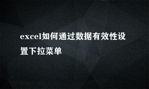excel如何通过数据有效性设置下拉菜单
