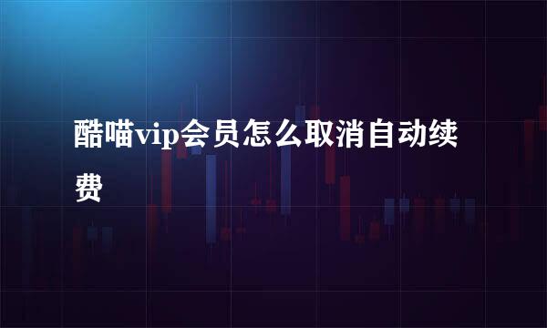 酷喵vip会员怎么取消自动续费