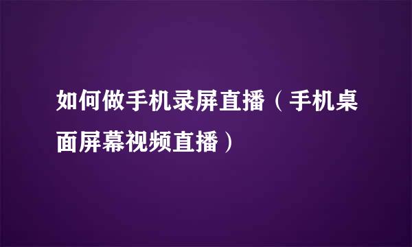 如何做手机录屏直播（手机桌面屏幕视频直播）