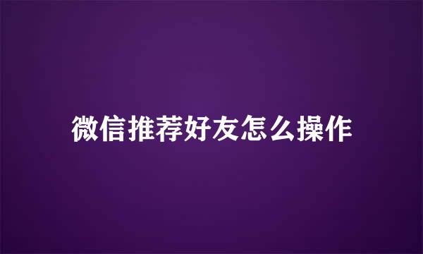 微信推荐好友怎么操作