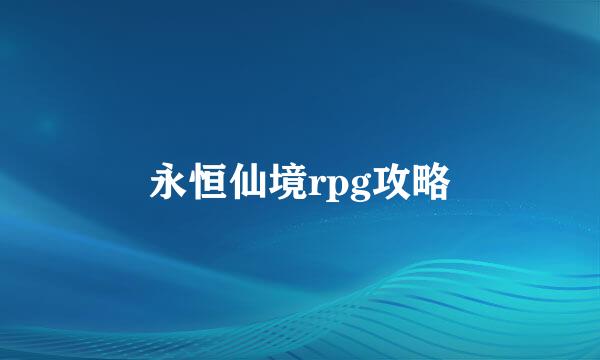 永恒仙境rpg攻略