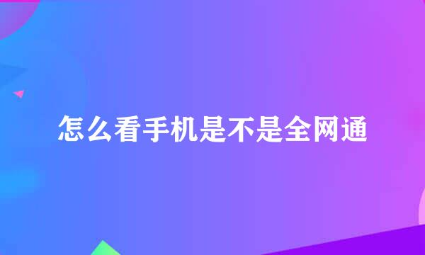 怎么看手机是不是全网通