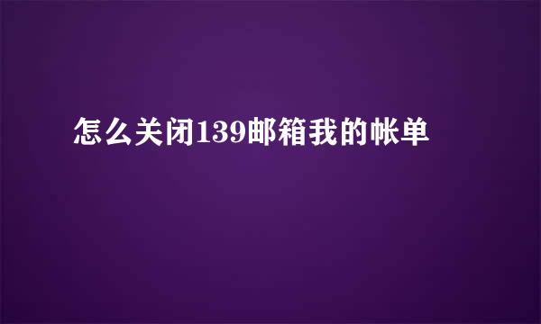 怎么关闭139邮箱我的帐单
