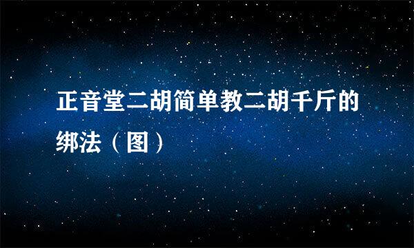正音堂二胡简单教二胡千斤的绑法（图）