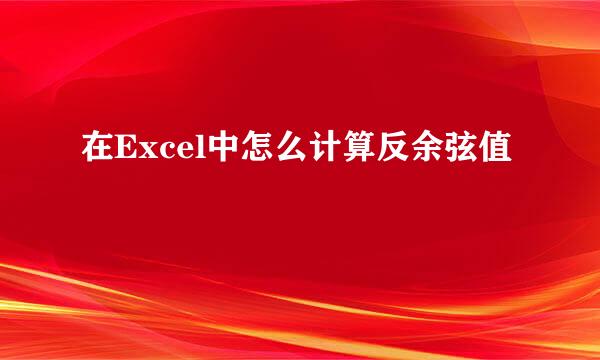 在Excel中怎么计算反余弦值