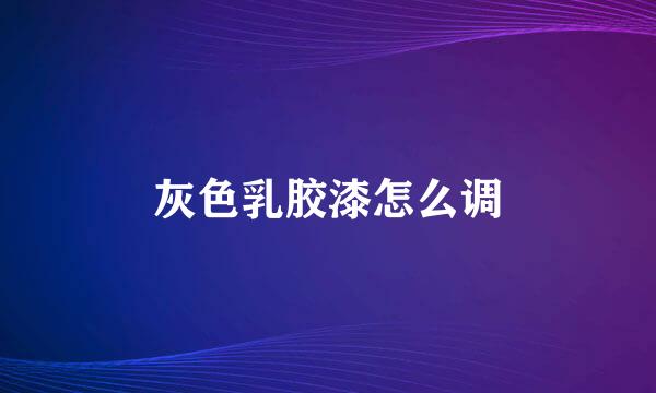 灰色乳胶漆怎么调