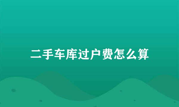 二手车库过户费怎么算