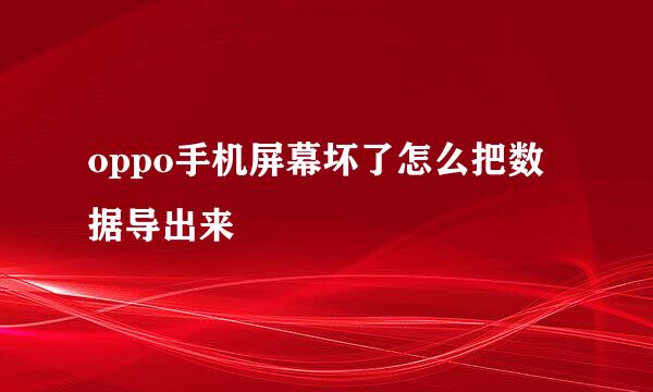 oppo手机屏幕坏了怎么把数据导出来