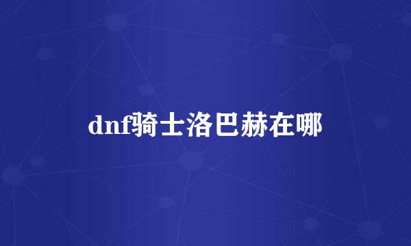 dnf骑士洛巴赫在哪