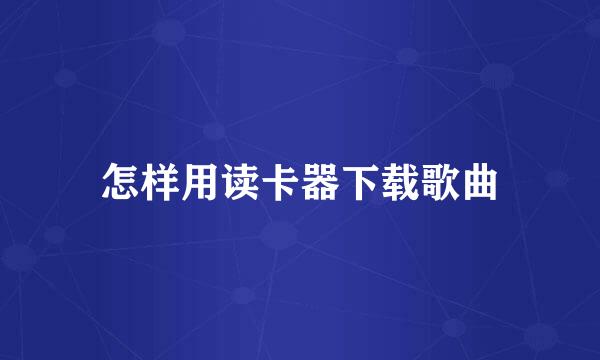怎样用读卡器下载歌曲