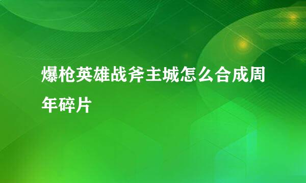 爆枪英雄战斧主城怎么合成周年碎片