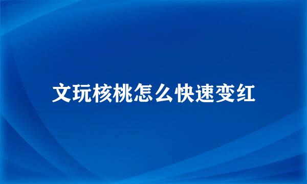 文玩核桃怎么快速变红