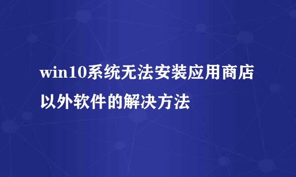 win10系统无法安装应用商店以外软件的解决方法