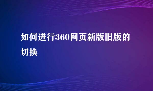 如何进行360网页新版旧版的切换