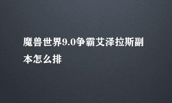 魔兽世界9.0争霸艾泽拉斯副本怎么排