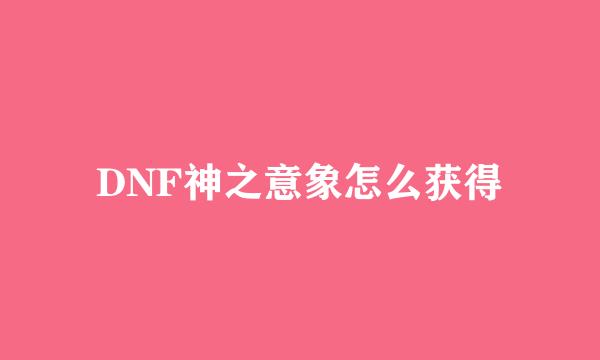 DNF神之意象怎么获得