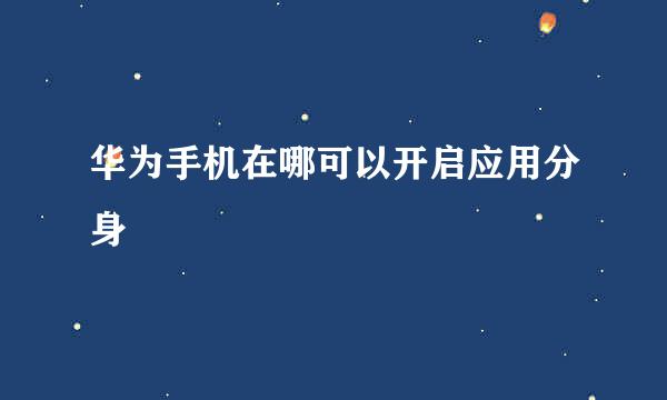 华为手机在哪可以开启应用分身
