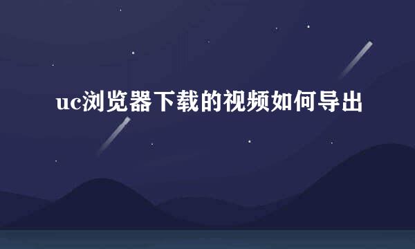 uc浏览器下载的视频如何导出