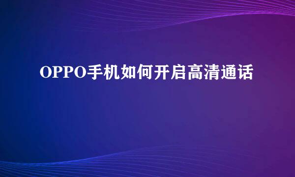OPPO手机如何开启高清通话