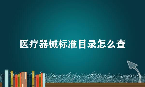 医疗器械标准目录怎么查